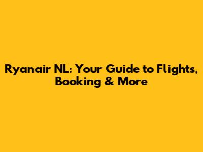 Ryanair NL: Your Guide to Flights, Booking & More