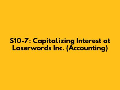 S10-7: Capitalizing Interest at Laserwords Inc. (Accounting)