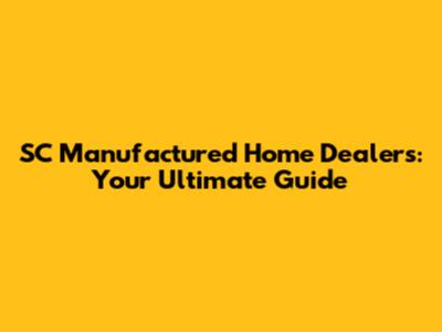 SC Manufactured Home Dealers: Your Ultimate Guide