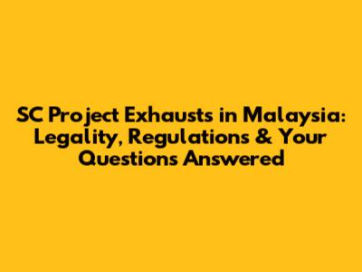 SC Project Exhausts in Malaysia: Legality, Regulations & Your Questions Answered