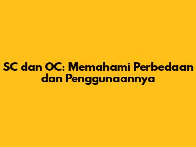 SC dan OC: Memahami Perbedaan dan Penggunaannya