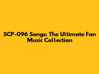SCP-096 Songs: The Ultimate Fan Music Collection