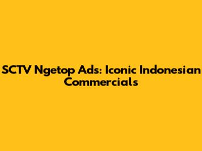 SCTV Ngetop Ads: Iconic Indonesian Commercials