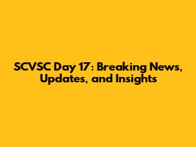 SCVSC Day 17: Breaking News, Updates, and Insights