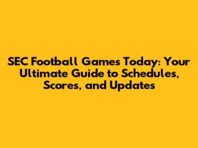 SEC Football Games Today: Your Ultimate Guide to Schedules, Scores, and Updates