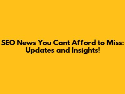SEO News You Can't Afford to Miss: Updates and Insights!