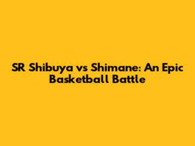SR Shibuya vs Shimane: An Epic Basketball Battle
