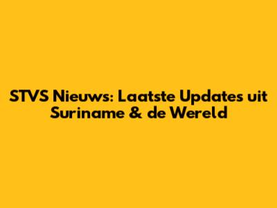 STVS Nieuws: Laatste Updates uit Suriname & de Wereld