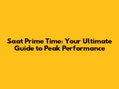 Saat Prime Time: Your Ultimate Guide to Peak Performance