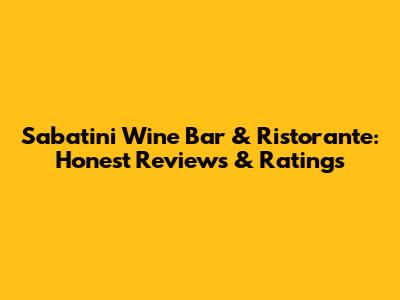 Sabatini Wine Bar & Ristorante: Honest Reviews & Ratings