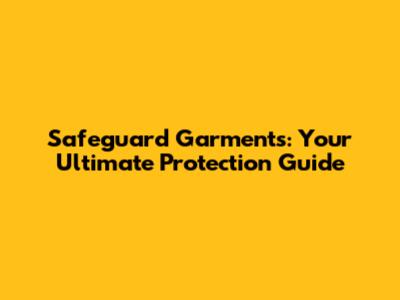 Safeguard Garments: Your Ultimate Protection Guide