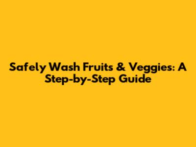 Safely Wash Fruits & Veggies: A Step-by-Step Guide