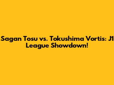 Sagan Tosu vs. Tokushima Vortis: J1 League Showdown!