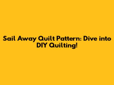 Sail Away Quilt Pattern: Dive into DIY Quilting!