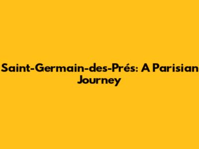 Saint-Germain-des-Prés: A Parisian Journey