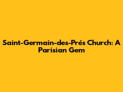 Saint-Germain-des-Prés Church: A Parisian Gem