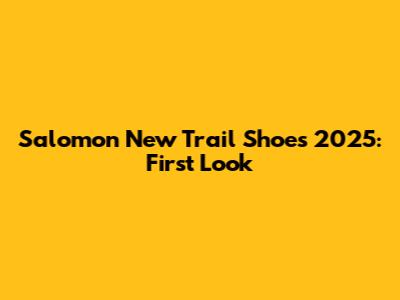 Salomon New Trail Shoes 2025: First Look