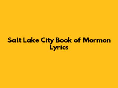 Salt Lake City Book of Mormon Lyrics