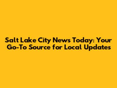 Salt Lake City News Today: Your Go-To Source for Local Updates