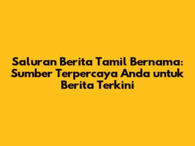 Saluran Berita Tamil Bernama: Sumber Terpercaya Anda untuk Berita Terkini