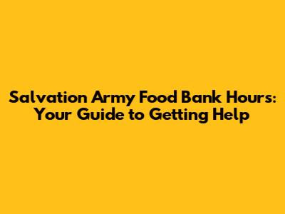 Salvation Army Food Bank Hours: Your Guide to Getting Help