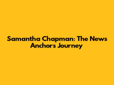 Samantha Chapman: The News Anchor's Journey