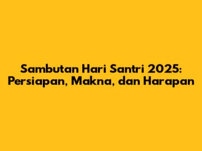 Sambutan Hari Santri 2025: Persiapan, Makna, dan Harapan