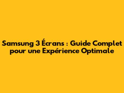 Samsung 3 Écrans : Guide Complet pour une Expérience Optimale