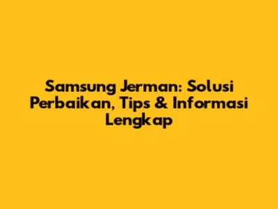 Samsung Jerman: Solusi Perbaikan, Tips & Informasi Lengkap