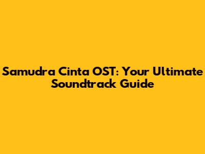 Samudra Cinta OST: Your Ultimate Soundtrack Guide