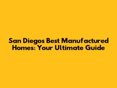 San Diego's Best Manufactured Homes: Your Ultimate Guide