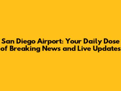 San Diego Airport: Your Daily Dose of Breaking News and Live Updates
