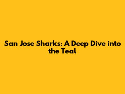 San Jose Sharks: A Deep Dive into the Teal