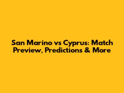 San Marino vs Cyprus: Match Preview, Predictions & More