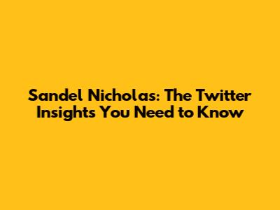Sandel Nicholas: The Twitter Insights You Need to Know