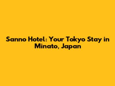 Sanno Hotel: Your Tokyo Stay in Minato, Japan