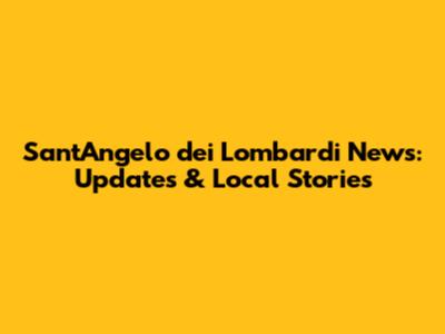 Sant'Angelo dei Lombardi News: Updates & Local Stories