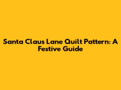 Santa Claus Lane Quilt Pattern: A Festive Guide