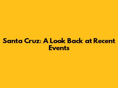 Santa Cruz: A Look Back at Recent Events