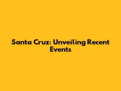 Santa Cruz: Unveiling Recent Events