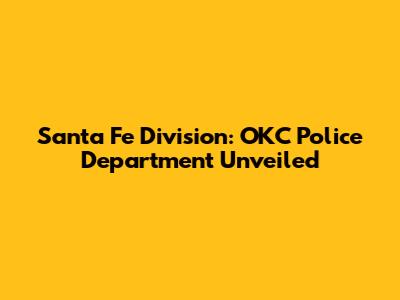 Santa Fe Division: OKC Police Department Unveiled