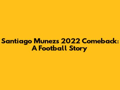Santiago Munez's 2022 Comeback: A Football Story