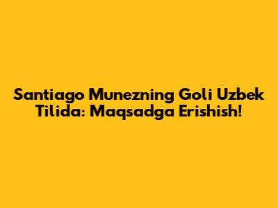 Santiago Munezning Goli Uzbek Tilida: Maqsadga Erishish!