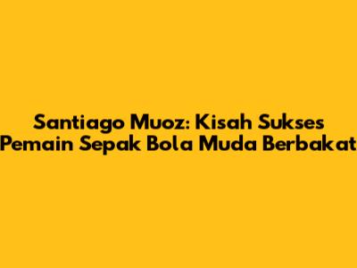 Santiago Muoz: Kisah Sukses Pemain Sepak Bola Muda Berbakat