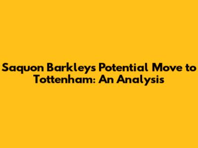 Saquon Barkley's Potential Move to Tottenham: An Analysis