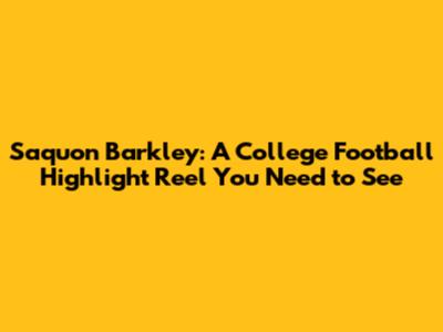 Saquon Barkley: A College Football Highlight Reel You Need to See