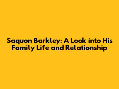 Saquon Barkley: A Look into His Family Life and Relationship