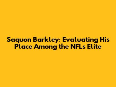 Saquon Barkley: Evaluating His Place Among the NFL's Elite