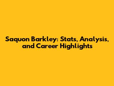 Saquon Barkley: Stats, Analysis, and Career Highlights