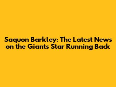 Saquon Barkley: The Latest News on the Giants' Star Running Back